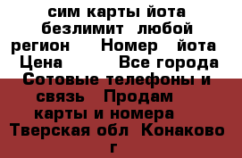 сим-карты йота безлимит (любой регион ) › Номер ­ йота › Цена ­ 900 - Все города Сотовые телефоны и связь » Продам sim-карты и номера   . Тверская обл.,Конаково г.